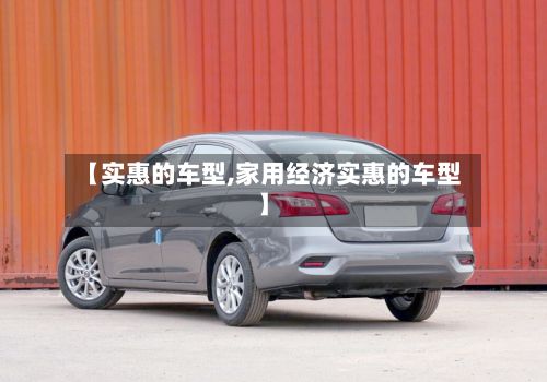 【实惠的车型,家用经济实惠的车型】