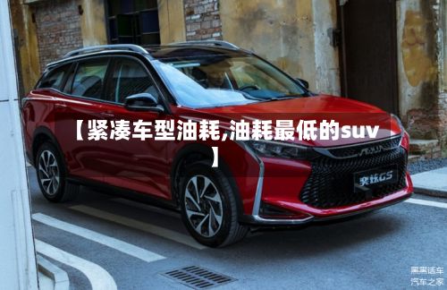 【紧凑车型油耗,油耗最低的suv】