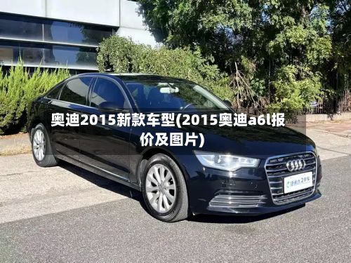 奥迪2015新款车型(2015奥迪a6l报价及图片)