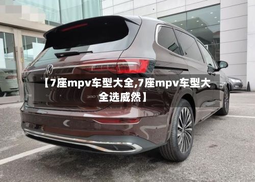 【7座mpv车型大全,7座mpv车型大全选威然】