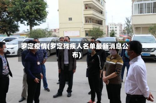 罗定疫情(罗定残疾人名单最新消息公布)