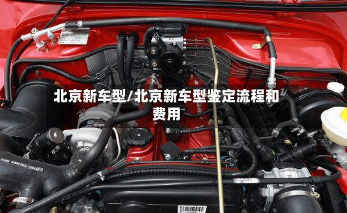北京新车型/北京新车型鉴定流程和费用
