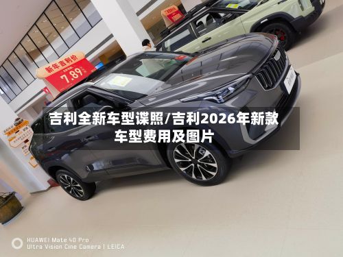 吉利全新车型谍照/吉利2026年新款车型费用及图片