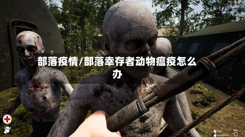 部落疫情/部落幸存者动物瘟疫怎么办