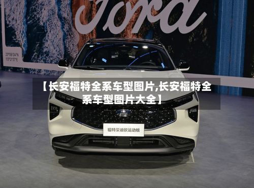 【长安福特全系车型图片,长安福特全系车型图片大全】