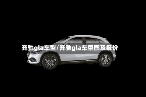 奔驰gla车型/奔驰gla车型图及报价