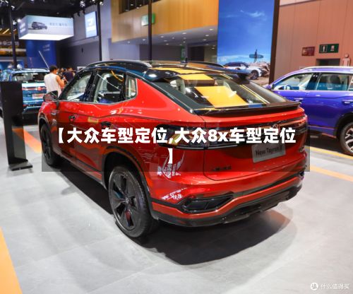 【大众车型定位,大众8x车型定位】-第3张图片