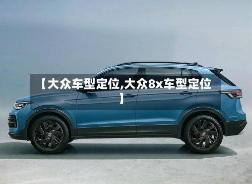 【大众车型定位,大众8x车型定位】-第2张图片