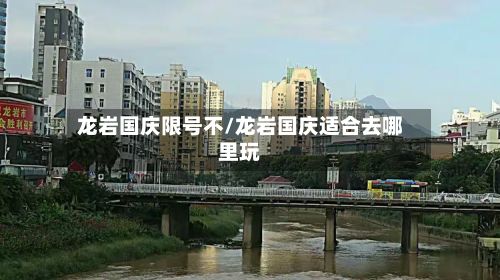 龙岩国庆限号不/龙岩国庆适合去哪里玩