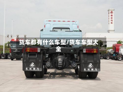 货车都有什么车型/货车车型大全