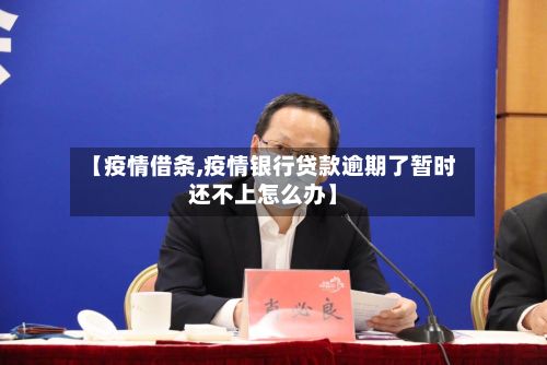 【疫情借条,疫情银行贷款逾期了暂时还不上怎么办】