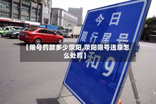 【限号罚款多少荥阳,荥阳限号违章怎么处罚】-第2张图片