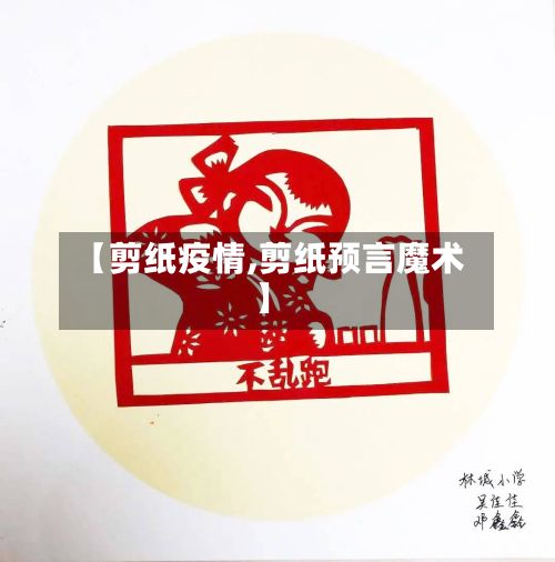 【剪纸疫情,剪纸预言魔术】-第3张图片