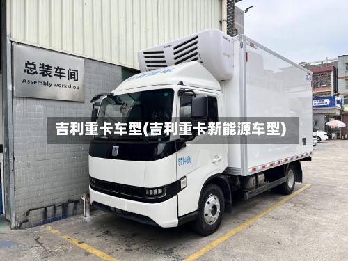 吉利重卡车型(吉利重卡新能源车型)-第3张图片