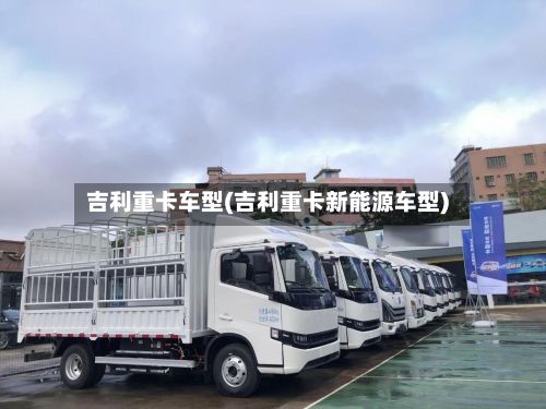 吉利重卡车型(吉利重卡新能源车型)-第2张图片