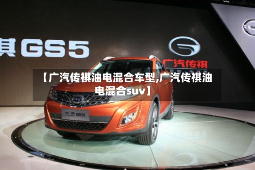 【广汽传祺油电混合车型,广汽传祺油电混合suv】