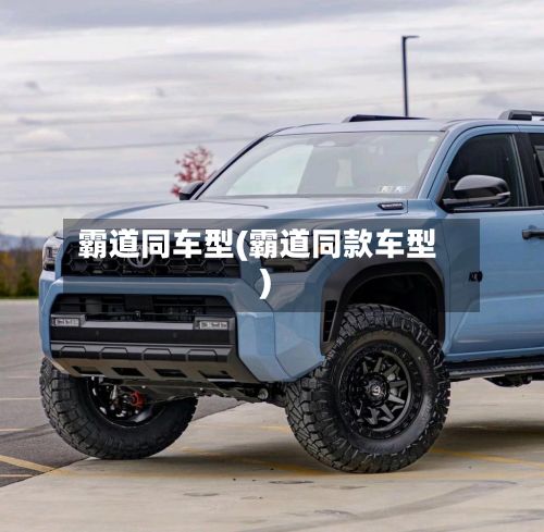 霸道同车型(霸道同款车型)