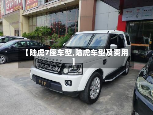 【陆虎7座车型,陆虎车型及费用】