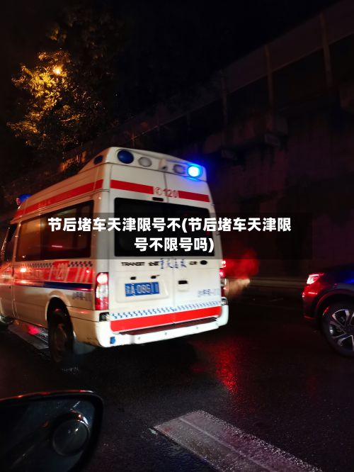 节后堵车天津限号不(节后堵车天津限号不限号吗)