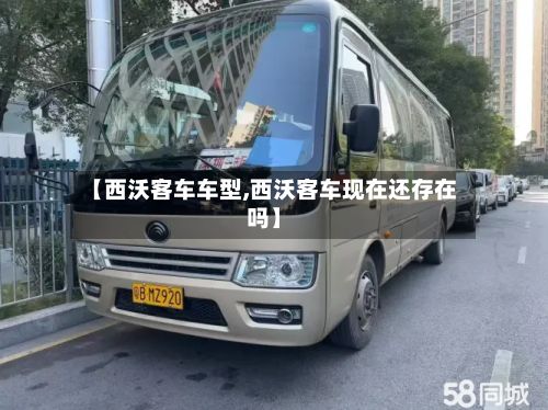 【西沃客车车型,西沃客车现在还存在吗】-第2张图片