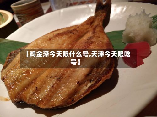 【鸡金泽今天限什么号,天津今天限啥号】-第3张图片