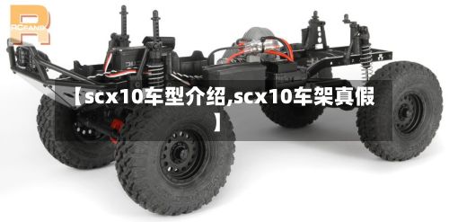 【scx10车型介绍,scx10车架真假】
