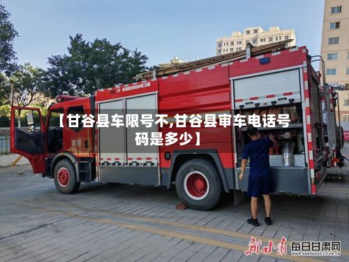 【甘谷县车限号不,甘谷县审车电话号码是多少】-第2张图片