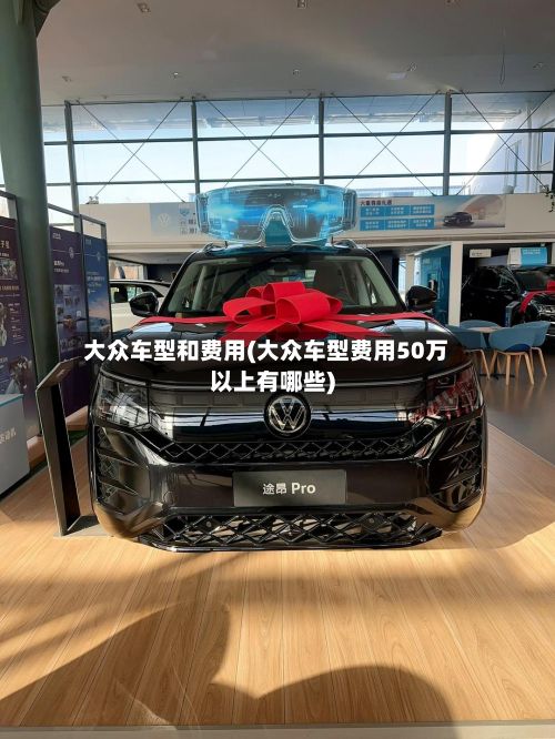 大众车型和费用(大众车型费用50万以上有哪些)-第2张图片