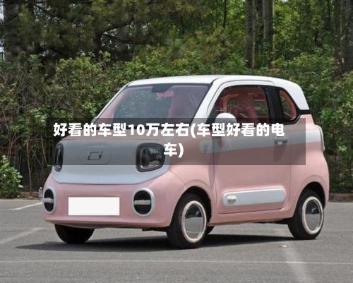 好看的车型10万左右(车型好看的电车)-第2张图片
