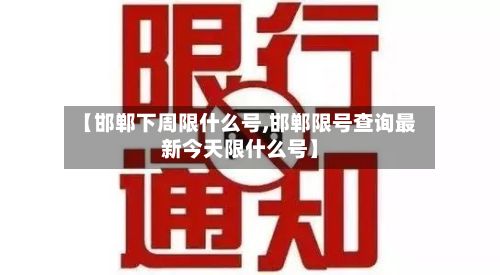 【邯郸下周限什么号,邯郸限号查询最新今天限什么号】