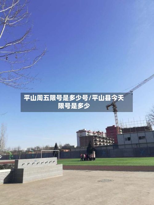 平山周五限号是多少号/平山县今天限号是多少