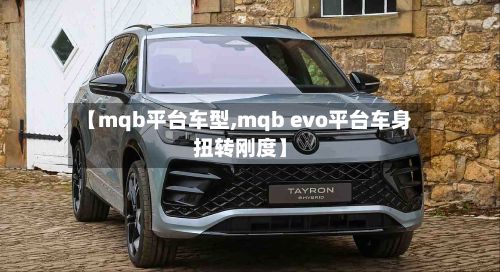 【mqb平台车型,mqb evo平台车身扭转刚度】-第2张图片