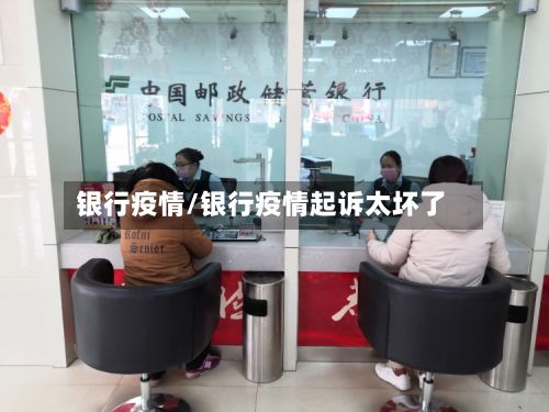 银行疫情/银行疫情起诉太坏了