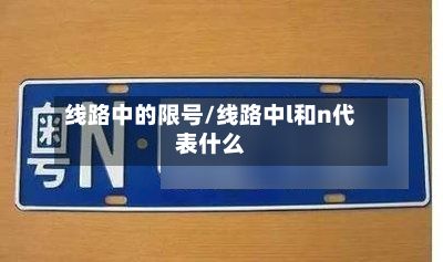 线路中的限号/线路中l和n代表什么