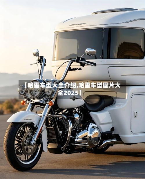 【哈雷车型大全介绍,哈雷车型图片大全2025】