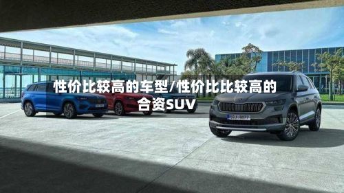 性价比较高的车型/性价比比较高的合资SUV