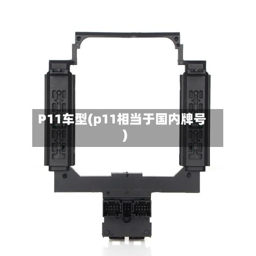 P11车型(p11相当于国内牌号)