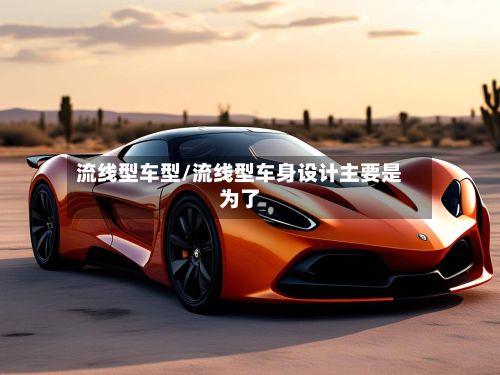 流线型车型/流线型车身设计主要是为了