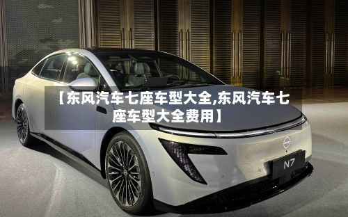 【东风汽车七座车型大全,东风汽车七座车型大全费用】