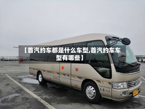 【首汽约车都是什么车型,首汽约车车型有哪些】-第2张图片