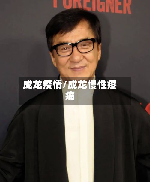 成龙疫情/成龙慢性疼痛-第2张图片