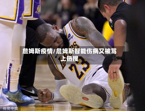 詹姆斯疫情/詹姆斯智能伤病又被骂上热搜-第3张图片