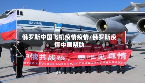 俄罗斯中国飞机疫情疫情/俄罗斯疫情中国帮助