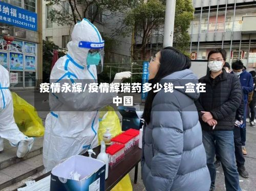 疫情永辉/疫情辉瑞药多少钱一盒在中国-第2张图片