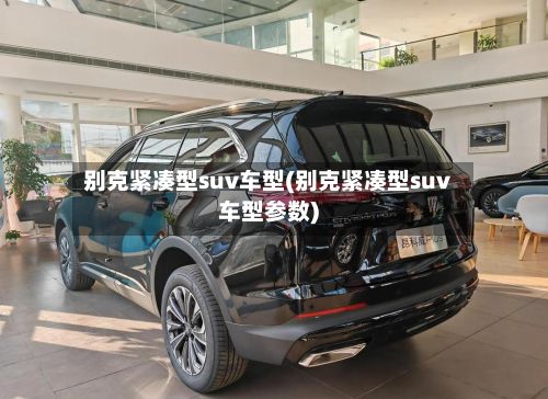 别克紧凑型suv车型(别克紧凑型suv车型参数)