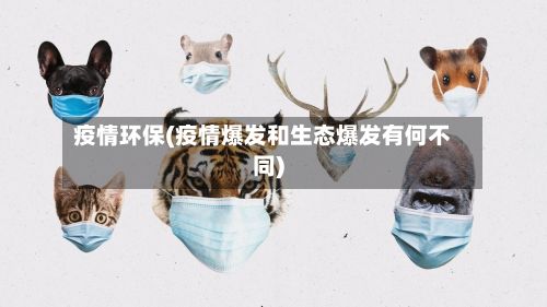 疫情环保(疫情爆发和生态爆发有何不同)