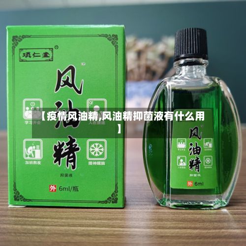 【疫情风油精,风油精抑菌液有什么用】-第2张图片