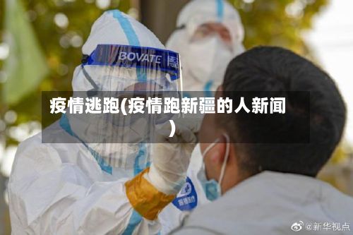 疫情逃跑(疫情跑新疆的人新闻)