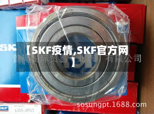 【SKF疫情,SKF官方网】