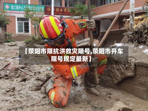 【荥阳市限抗洪救灾限号,荥阳市开车限号规定最新】-第3张图片